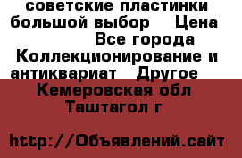 советские пластинки большой выбор  › Цена ­ 1 500 - Все города Коллекционирование и антиквариат » Другое   . Кемеровская обл.,Таштагол г.